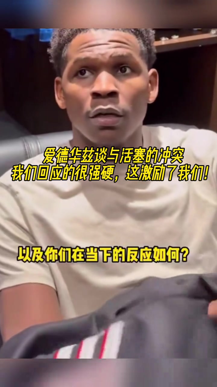 愛德華茲談與活塞的沖突：我們回應(yīng)的很強(qiáng)硬，這激勵了我們！