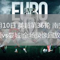 05月10日 英超第36輪 南安普頓vs曼城 全場錄像回放