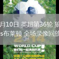 05月10日 英超第36輪 狼隊vs布萊頓 全場錄像回放
