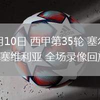 05月10日 西甲第35輪 塞爾塔vs塞維利亞 全場錄像回放