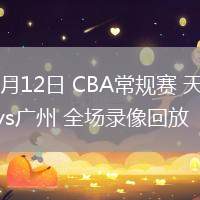 03月12日 CBA常規(guī)賽 天津vs廣州 全場(chǎng)錄像回放