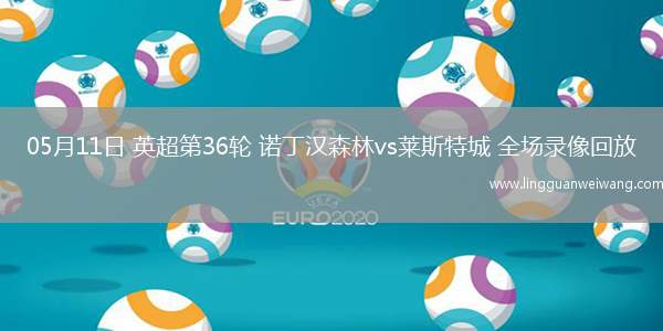 05月11日 英超第36輪 諾丁漢森林vs萊斯特城 全場錄像回放