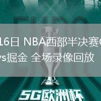 05月16日 NBA西部半決賽G6 雷霆vs掘金 全場(chǎng)錄像回放