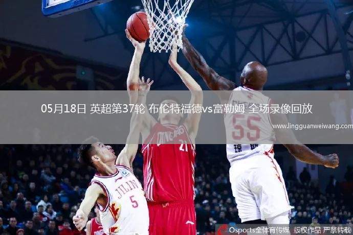 05月18日 英超第37輪 布倫特福德vs富勒姆 全場(chǎng)錄像回放