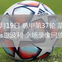 05月19日 意甲第37輪 蒙扎vs恩波利 全場(chǎng)錄像回放