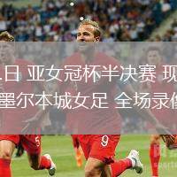 05月21日 亞女冠杯半決賽 現(xiàn)代制鐵女足vs墨爾本城女足 全場錄像回放