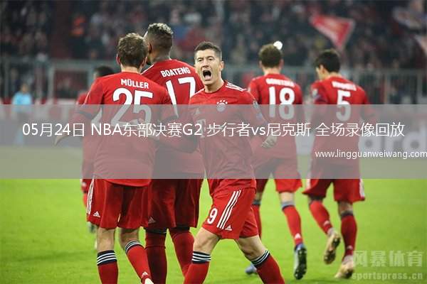 05月24日 NBA東部決賽G2 步行者vs尼克斯 全場錄像回放