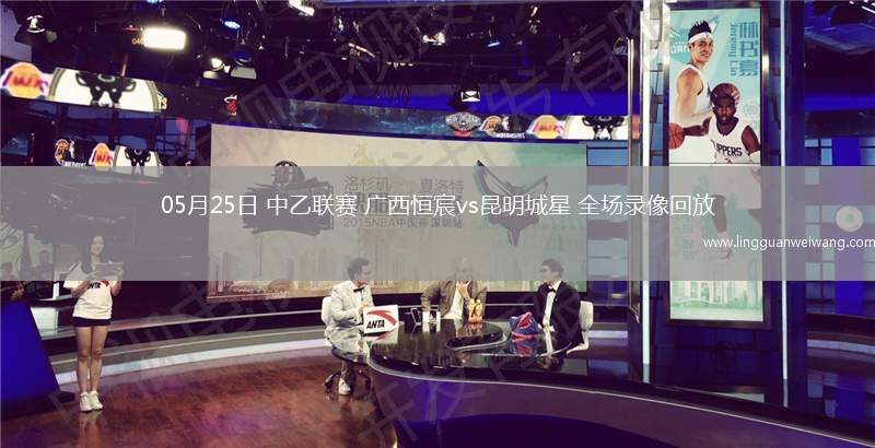05月25日 中乙聯(lián)賽 廣西恒宸vs昆明城星 全場錄像回放