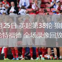 05月25日 英超第38輪 狼隊(duì)vs布倫特福德 全場(chǎng)錄像回放