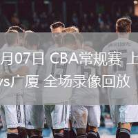 03月07日 CBA常規(guī)賽 上海vs廣廈 全場錄像回放