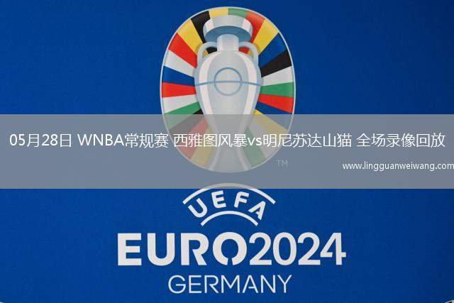 05月28日 WNBA常規(guī)賽 西雅圖風(fēng)暴vs明尼蘇達(dá)山貓 全場(chǎng)錄像回放