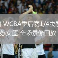 03月13日 WCBA季后賽1/4決賽G3 四川女籃vs江蘇女籃 全場錄像回放