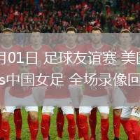 06月01日 足球友誼賽 美國女足vs中國女足 全場(chǎng)錄像回放