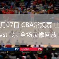 03月07日 CBA常規(guī)賽 山西vs廣東 全場(chǎng)錄像回放