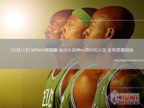 06月10日 WNBA常規(guī)賽 金州女武神vs洛杉磯火花 全場錄像回放