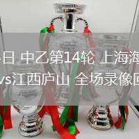 06月14日 中乙第14輪 上海海港富盛經(jīng)開vs江西廬山 全場(chǎng)錄像回放