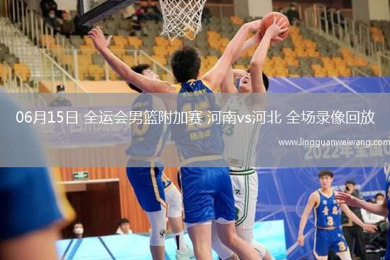 06月15日 全運(yùn)會(huì)男籃附加賽 河南vs河北 全場(chǎng)錄像回放