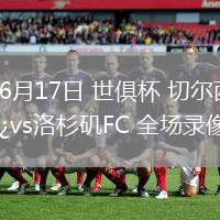 06月17日 世俱杯 切爾西vs洛杉磯FC 全場錄像