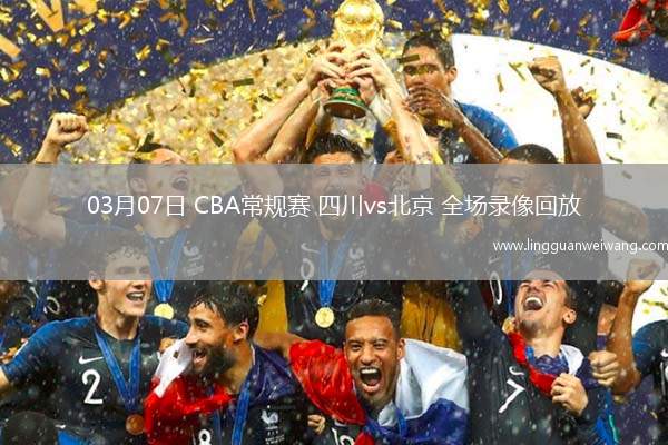 03月07日 CBA常規(guī)賽 四川vs北京 全場(chǎng)錄像回放