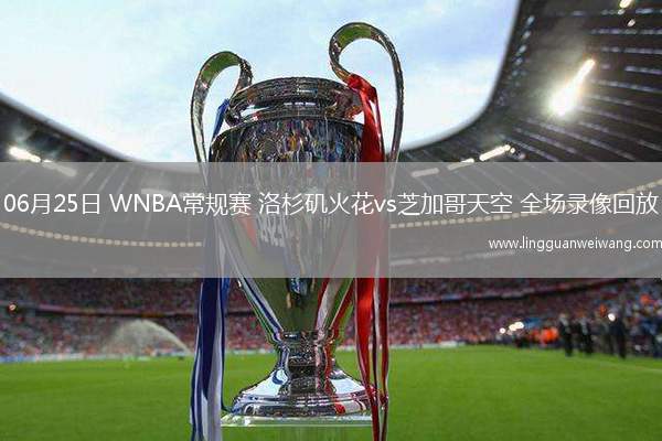 06月25日 WNBA常規(guī)賽 洛杉磯火花vs芝加哥天空 全場(chǎng)錄像回放