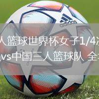 06月27日 三人籃球世界杯女子1/4決賽資格賽 蒙古三人籃球隊(duì)vs中國(guó)三人籃球隊(duì) 全場(chǎng)錄像回放