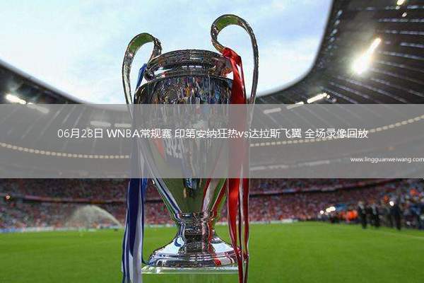 06月28日 WNBA常規(guī)賽 印第安納狂熱vs達(dá)拉斯飛翼 全場(chǎng)錄像回放