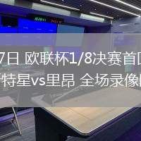 03月07日 歐聯(lián)杯1/8決賽首回合 布加勒斯特星vs里昂 全場錄像回放