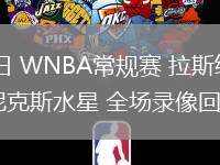 06月30日 WNBA常規(guī)賽 拉斯維加斯王牌vs菲尼克斯水星 全場錄像回放