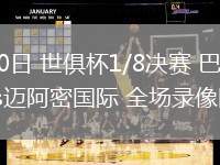 06月30日 世俱杯1/8決賽 巴黎圣日耳曼vs邁阿密國際 全場錄像回放