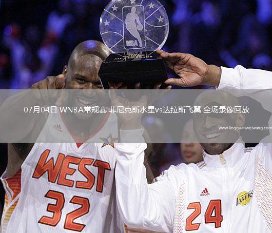 07月04日 WNBA常規(guī)賽 菲尼克斯水星vs達(dá)拉斯飛翼 全場錄像回放