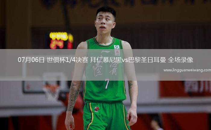 07月06日 世俱杯1/4決賽 拜仁慕尼黑vs巴黎圣日耳曼 全場錄像
