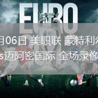 07月06日 美職聯(lián) 蒙特利爾沖擊vs邁阿密國際 全場錄像