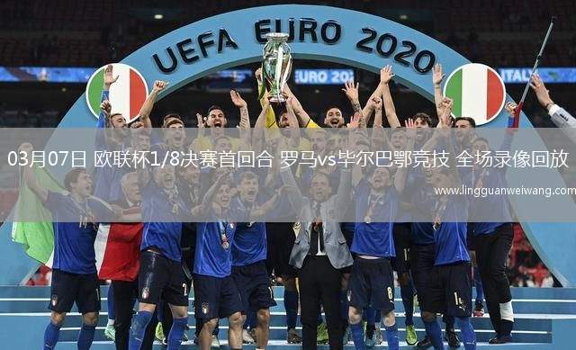 03月07日 歐聯(lián)杯1/8決賽首回合 羅馬vs畢爾巴鄂競技 全場錄像回放