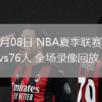 07月08日 NBA夏季聯(lián)賽 雷霆vs76人 全場錄像回放