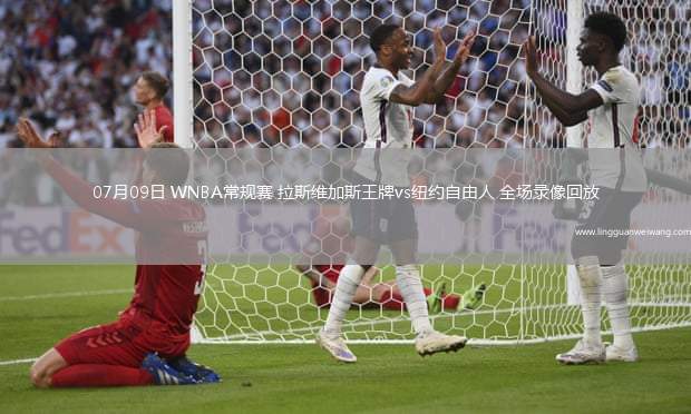 07月09日 WNBA常規(guī)賽 拉斯維加斯王牌vs紐約自由人 全場(chǎng)錄像回放