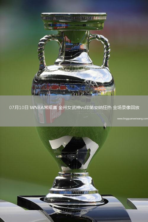 07月10日 WNBA常規(guī)賽 金州女武神vs印第安納狂熱 全場(chǎng)錄像回放