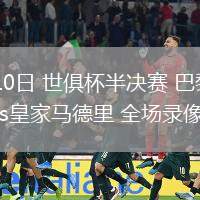 07月10日 世俱杯半決賽 巴黎圣日耳曼vs皇家馬德里 全場錄像回放