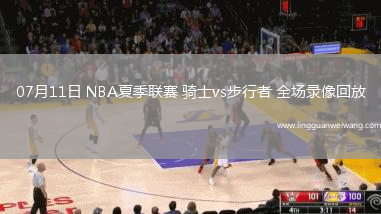 07月11日 NBA夏季聯(lián)賽 騎士vs步行者 全場(chǎng)錄像回放