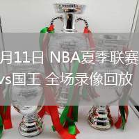 07月11日 NBA夏季聯(lián)賽 魔術(shù)vs國(guó)王 全場(chǎng)錄像回放