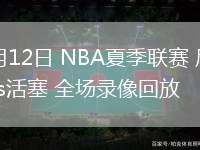 07月12日 NBA夏季聯(lián)賽 尼克斯vs活塞 全場錄像回放
