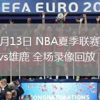 07月13日 NBA夏季聯(lián)賽 騎士vs雄鹿 全場錄像回放