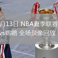 07月13日 NBA夏季聯(lián)賽 湖人vs鵜鶘 全場錄像回放
