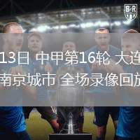 07月13日 中甲第16輪 大連鯤城vs南京城市 全場錄像回放