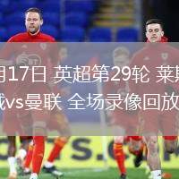 03月17日 英超第29輪 萊斯特城vs曼聯(lián) 全場錄像回放