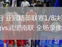 03月11日 亞冠精英聯(lián)賽1/8決賽次回合 柔佛新山vs武里南聯(lián) 全場(chǎng)錄像回放