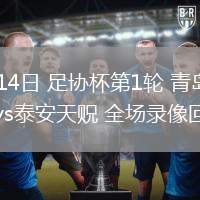 03月14日 足協(xié)杯第1輪 青島五月的風vs泰安天貺 全場錄像回放