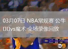 03月07日 NBA常規(guī)賽 公牛vs魔術(shù) 全場錄像回放