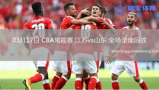03月17日 CBA常規(guī)賽 江蘇vs山東 全場錄像回放