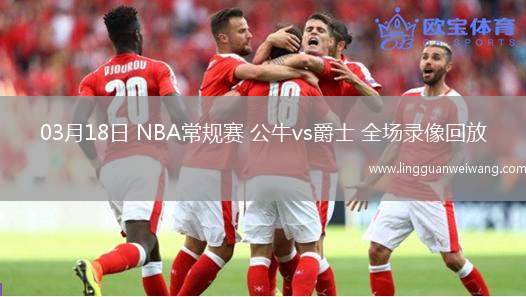 03月18日 NBA常規(guī)賽 公牛vs爵士 全場錄像回放