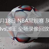 03月18日 NBA常規(guī)賽 灰熊vs國王 全場錄像回放
